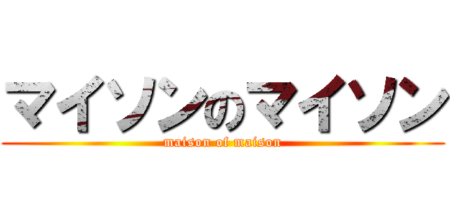 マイソンのマイソン (maison of maison)