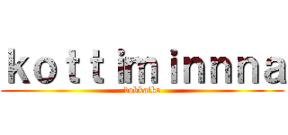 ｋｏｔｔｉｍｉｎｎｎａ (dokkaike)