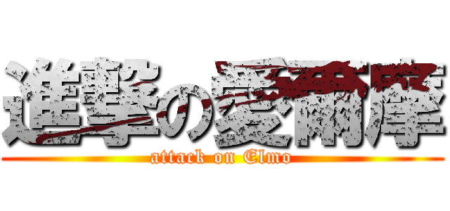進撃の愛爾摩 (attack on Elmo)