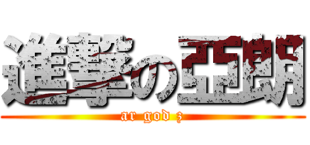 進撃の亞朗 (ar god z)