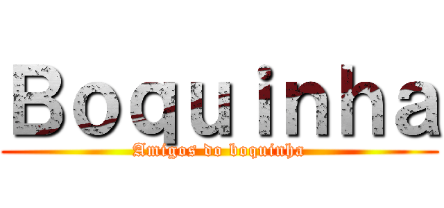 Ｂｏｑｕｉｎｈａ (Amigos do boquinha)