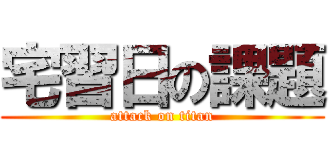 宅習日の課題 (attack on titan)