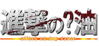 進撃の醬油 (attack on soy sauce)