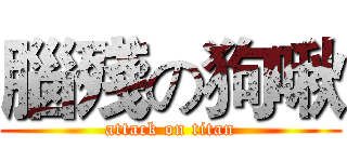 腦殘の狗啾 (attack on titan)
