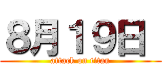 ８月１９日  (attack on titan)