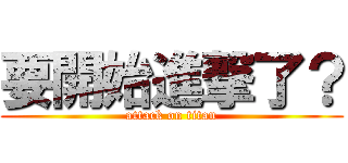 要開始進撃了？ (attack on titan)