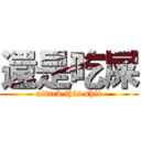 還是吃屎 (attack this shit)