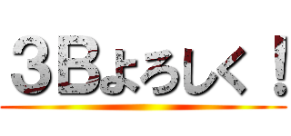 ３Ｂよろしく！ ()