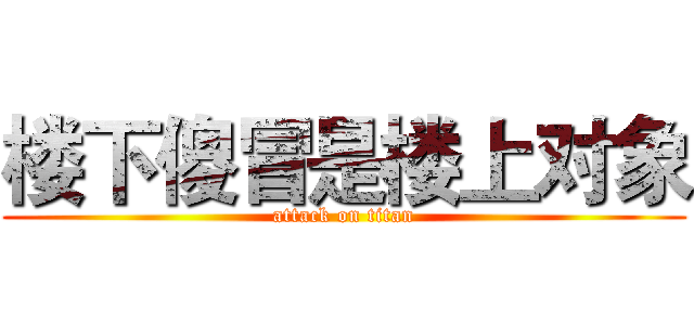 楼下傻冒是楼上对象 (attack on titan)