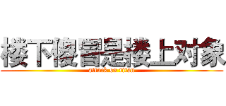 楼下傻冒是楼上对象 (attack on titan)