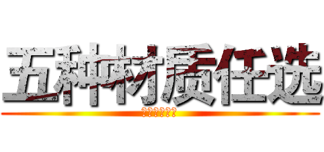 五种材质任选 (五种材质任选)