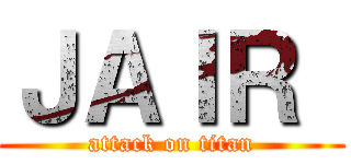 ＪＡＩＲ  (attack on titan)