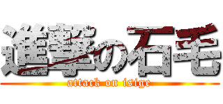 進撃の石毛 (attack on isige)
