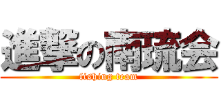 進撃の南琉会 (fishing team)