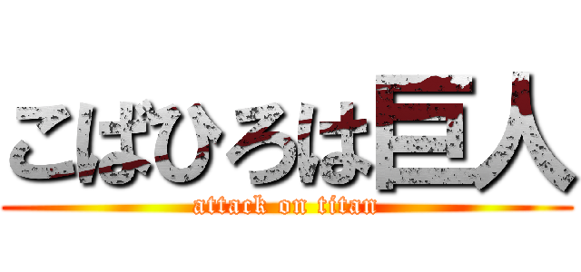 こばひろは巨人 (attack on titan)