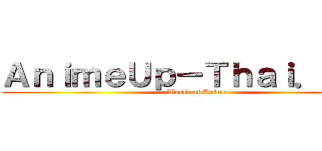 ＡｎｉｍｅＵｐ－Ｔｈａｉ．ｎｅｔ (World of Anime)