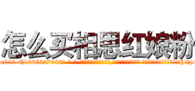 怎么买相思红娘粉 (怎么买相思红娘粉【电-话151x68344x817-Q1065427042元-吉-药-业】我们做的是长期生意,靠的是老客户长期支持 怎么买相思红娘粉在发表了一篇http://sngk.net/NapJkx

参考消息网我们做的是长期生意,靠的是老客户长期支持也许我们早该意识到，就连鲍勃·霍斯金斯（金球奖戏剧类电影男主角 
)