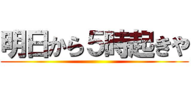 明日から５時起きや ()