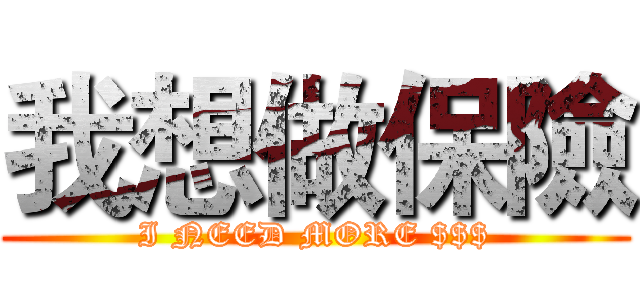 我想做保險 (I NEED MORE $$$)