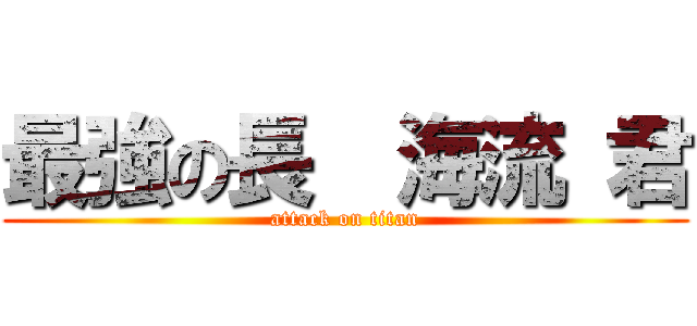 最強の長  海流 君 (attack on titan)
