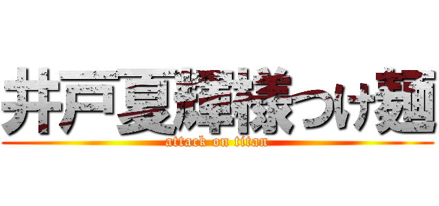 井戸夏輝様つけ麺 (attack on titan)