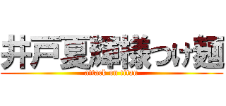 井戸夏輝様つけ麺 (attack on titan)