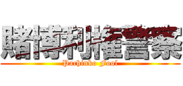賭博利権警察 (Pachinko Fool)