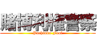 賭博利権警察 (Pachinko Fool)