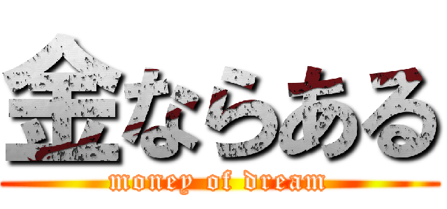 金ならある (money of dream)