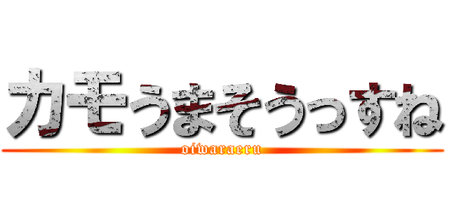 カモうまそうっすね (oiwaraeru)