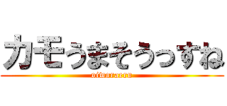 カモうまそうっすね (oiwaraeru)