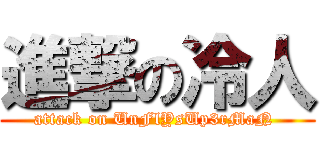 進撃の冷人 (attack on UnFlYsUp3rMaN )