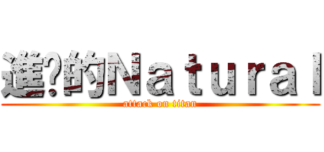 進擊的Ｎａｔｕｒａｌ (attack on titan)