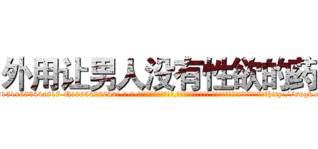 外用让男人没有性欲的药 (外用让男人没有性欲的药【电-话151x68344x817-Q1065427042元-吉-药-业】我们做的是长期生意,靠的是老客户长期支持 外用让男人没有性欲的药在发表了一篇http://sngk.net/lXkxHN

参考消息网我们做的是长期生意,靠的是老客户长期支持也许我们早该意识到，就连鲍勃·霍斯金斯（金球奖戏剧类电影男主角 
)