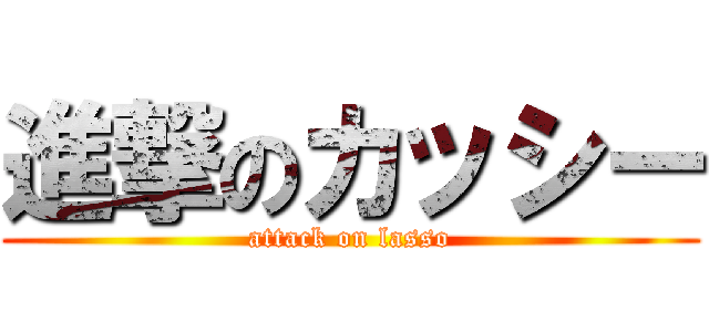 進撃のカッシー (attack on lasso)