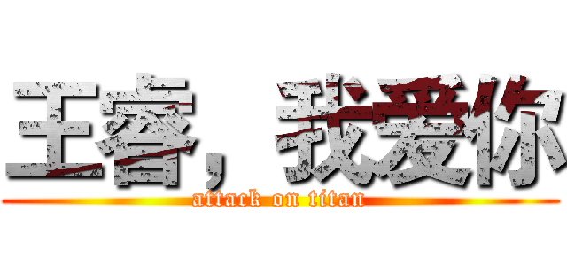 王睿，我爱你 (attack on titan)