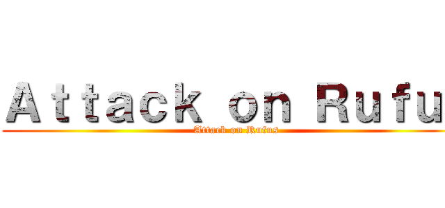 Ａｔｔａｃｋ ｏｎ Ｒｕｆｕｓ (Attack on Rufus)