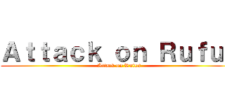 Ａｔｔａｃｋ ｏｎ Ｒｕｆｕｓ (Attack on Rufus)