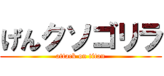 げんクソゴリラ (attack on titan)