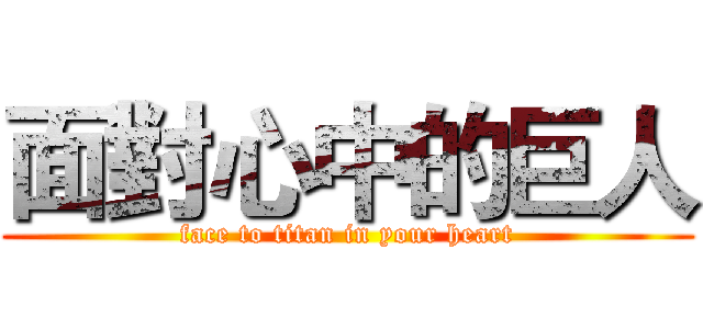 面對心中的巨人 (face to titan in your heart)