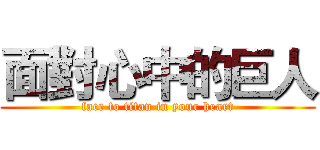 面對心中的巨人 (face to titan in your heart)