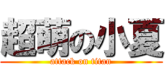 超萌の小夏 (attack on titan)