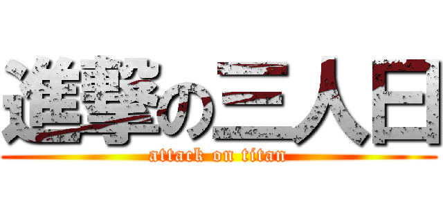 進撃の三人曰 (attack on titan)