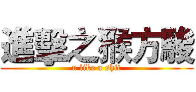 進擊之猴方駿 (u like a shit)