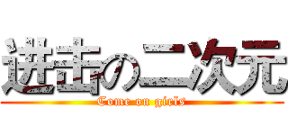 进击の二次元 (Come on girls)