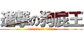 進撃の狗屁王 (attack on titan)