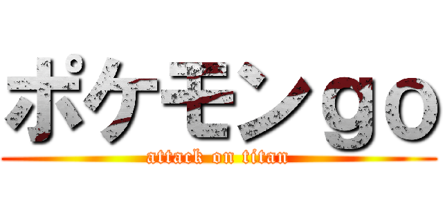 ポケモンｇｏ (attack on titan)
