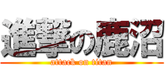 進撃の鹿沼 (attack on titan)