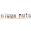 ｎｉｇｇａ ｎｕｔｓ (attack on titan)