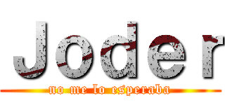 Ｊｏｄｅｒ (no me lo esperaba)